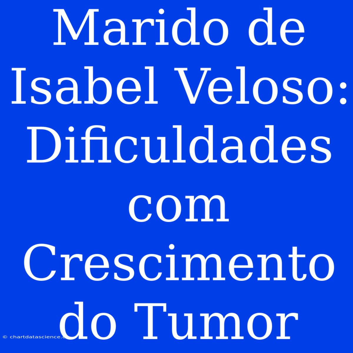 Marido De Isabel Veloso: Dificuldades Com Crescimento Do Tumor