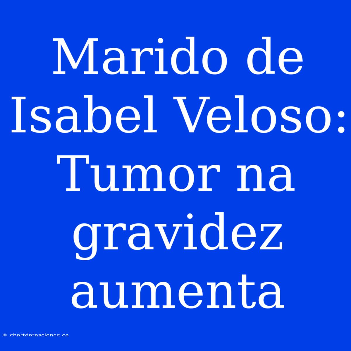 Marido De Isabel Veloso: Tumor Na Gravidez Aumenta