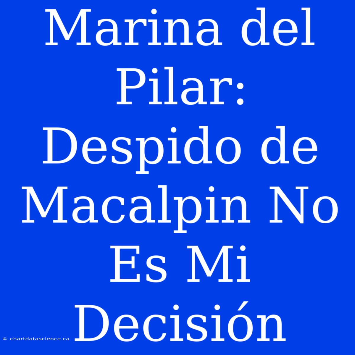 Marina Del Pilar: Despido De Macalpin No Es Mi Decisión