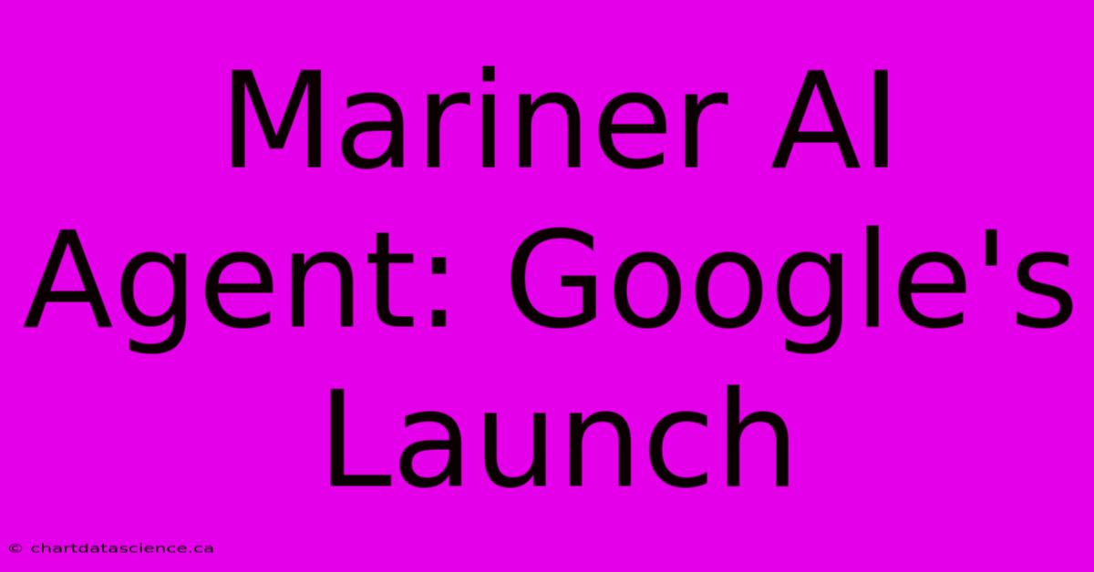 Mariner AI Agent: Google's Launch