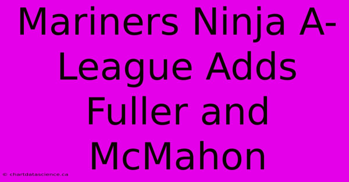 Mariners Ninja A-League Adds Fuller And McMahon