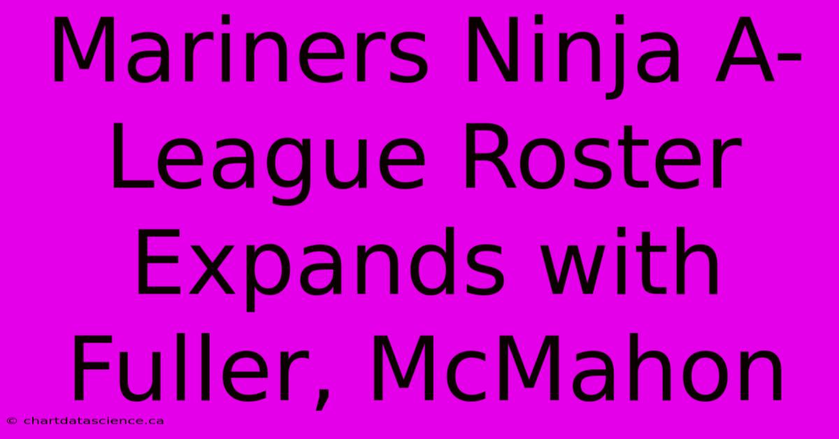 Mariners Ninja A-League Roster Expands With Fuller, McMahon