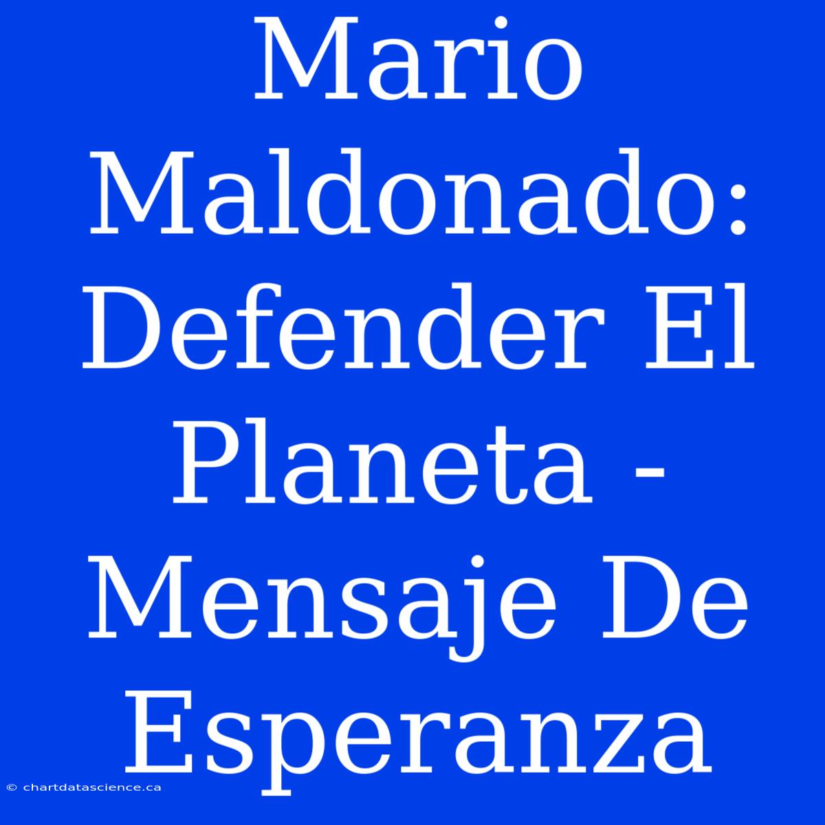 Mario Maldonado: Defender El Planeta - Mensaje De Esperanza