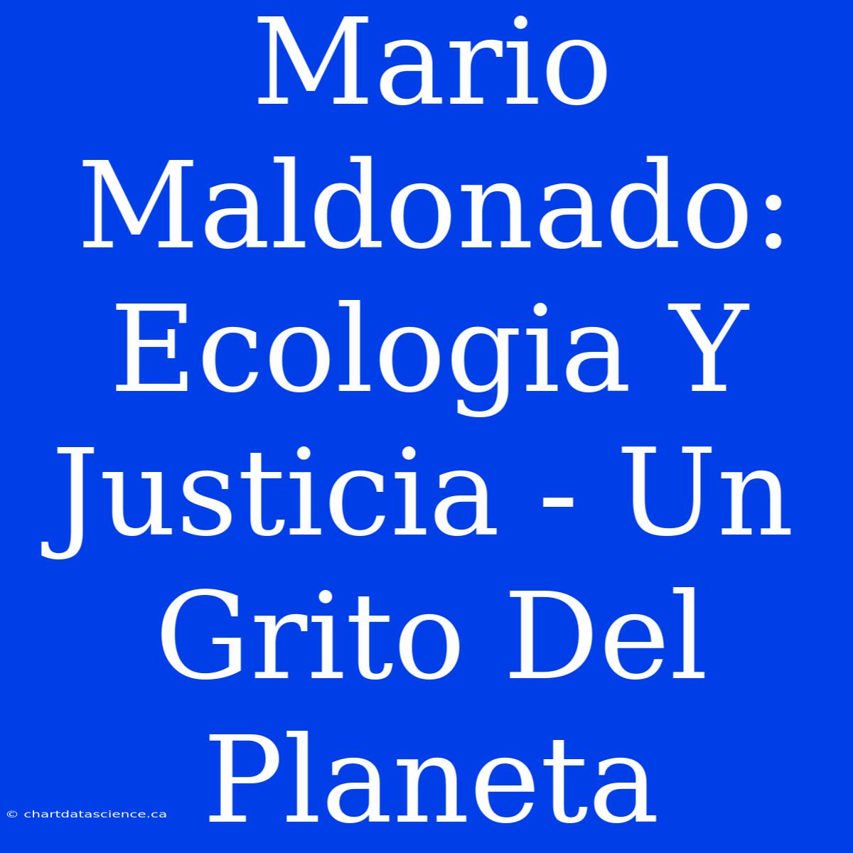 Mario Maldonado: Ecologia Y Justicia - Un Grito Del Planeta