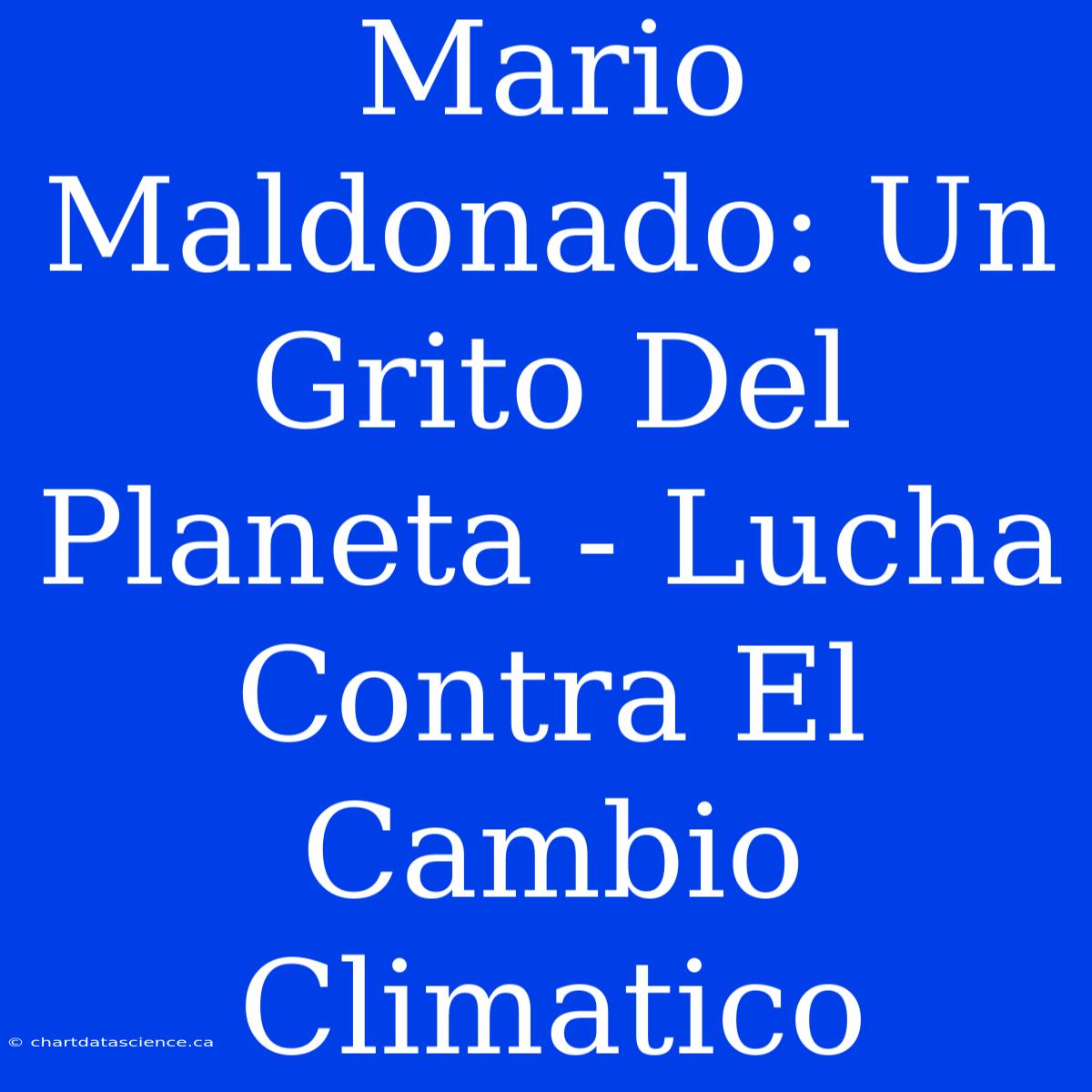 Mario Maldonado: Un Grito Del Planeta - Lucha Contra El Cambio Climatico