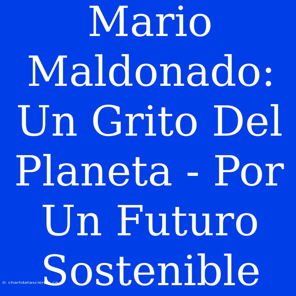 Mario Maldonado: Un Grito Del Planeta - Por Un Futuro Sostenible