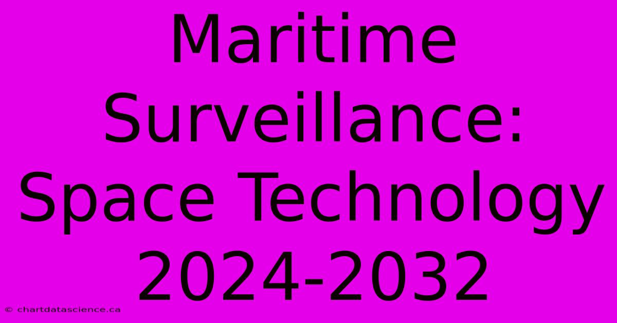 Maritime Surveillance: Space Technology 2024-2032