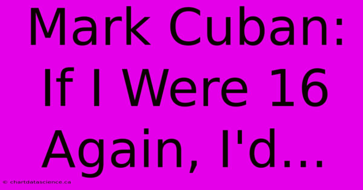 Mark Cuban: If I Were 16 Again, I'd...