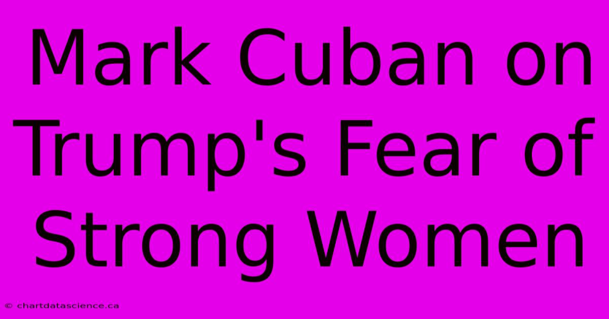 Mark Cuban On Trump's Fear Of Strong Women