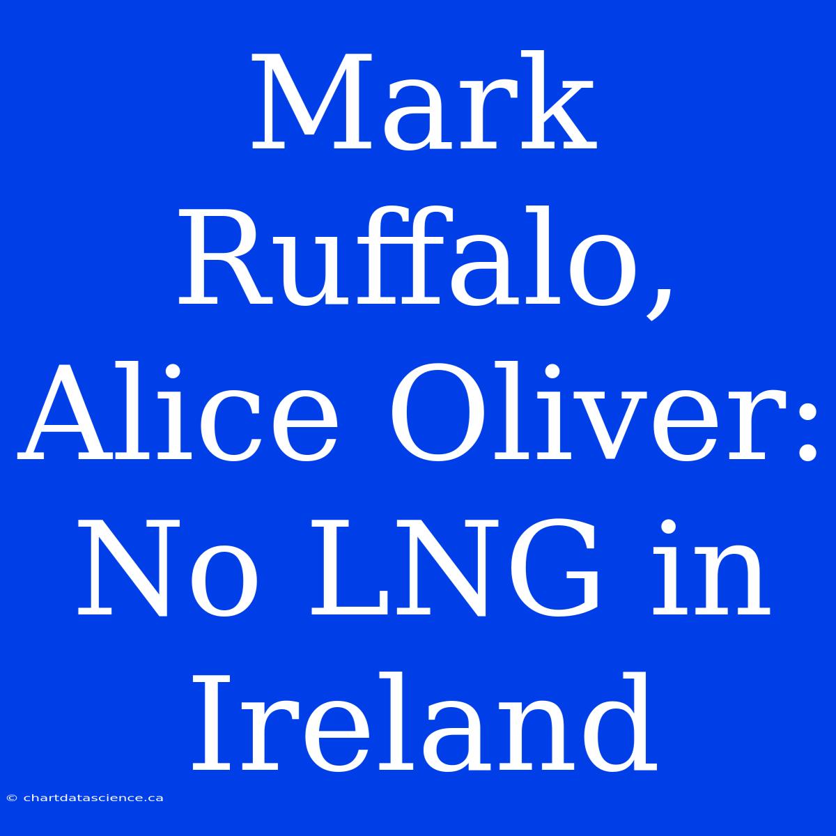 Mark Ruffalo, Alice Oliver: No LNG In Ireland