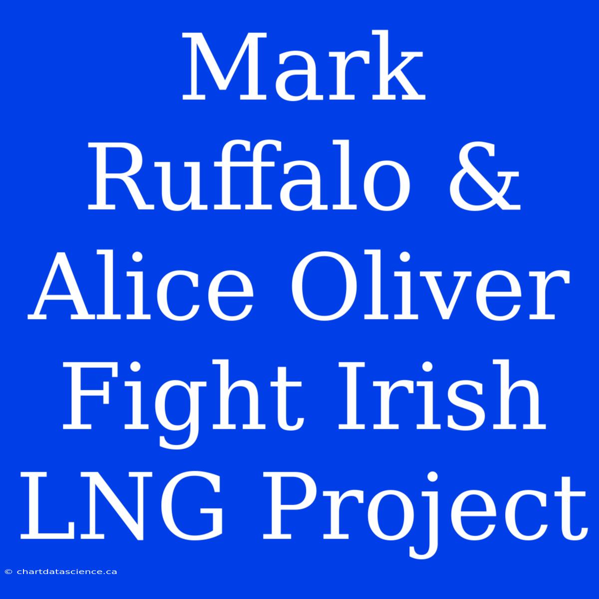 Mark Ruffalo & Alice Oliver Fight Irish LNG Project