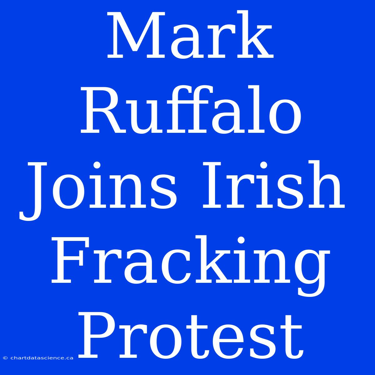 Mark Ruffalo Joins Irish Fracking Protest