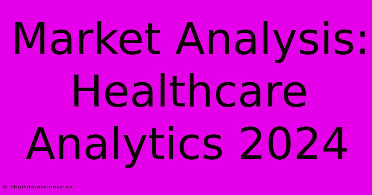 Market Analysis: Healthcare Analytics 2024