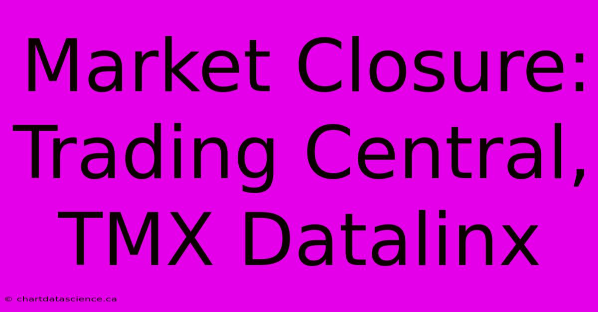 Market Closure: Trading Central, TMX Datalinx