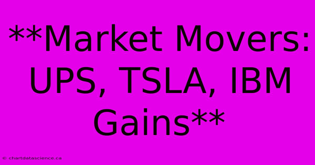 **Market Movers: UPS, TSLA, IBM Gains**