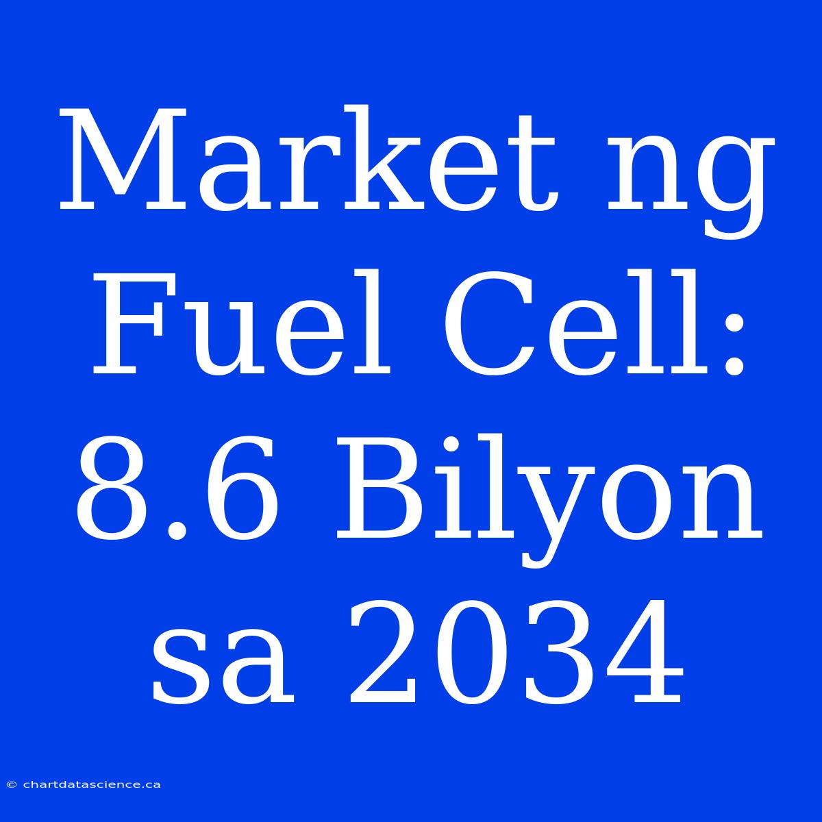 Market Ng Fuel Cell: 8.6 Bilyon Sa 2034