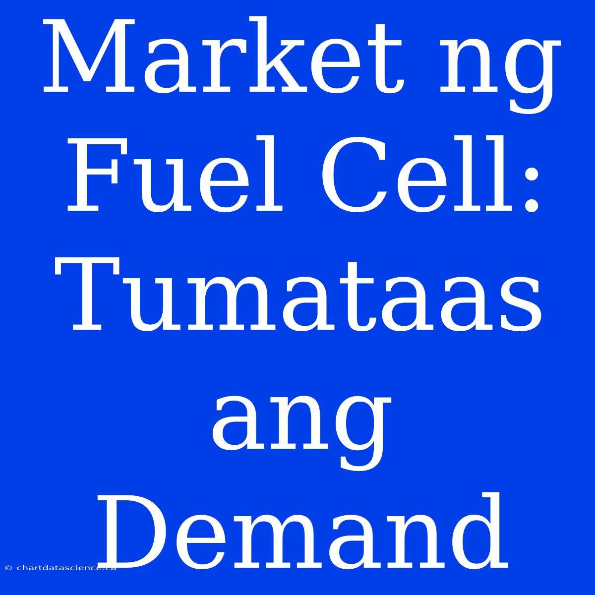 Market Ng Fuel Cell: Tumataas Ang Demand