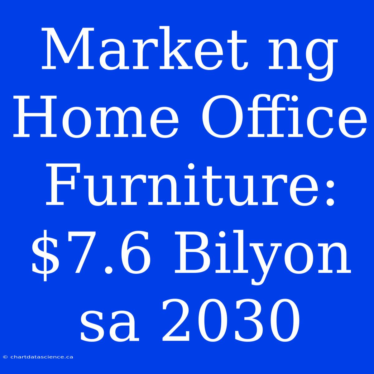 Market Ng Home Office Furniture: $7.6 Bilyon Sa 2030