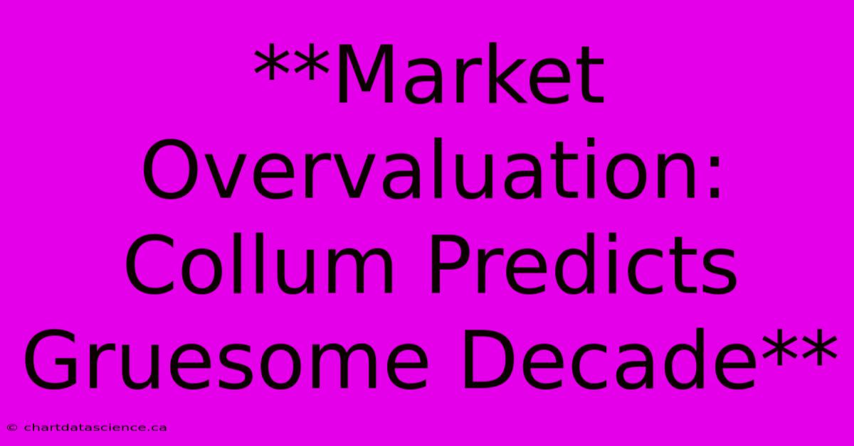 **Market Overvaluation: Collum Predicts Gruesome Decade**