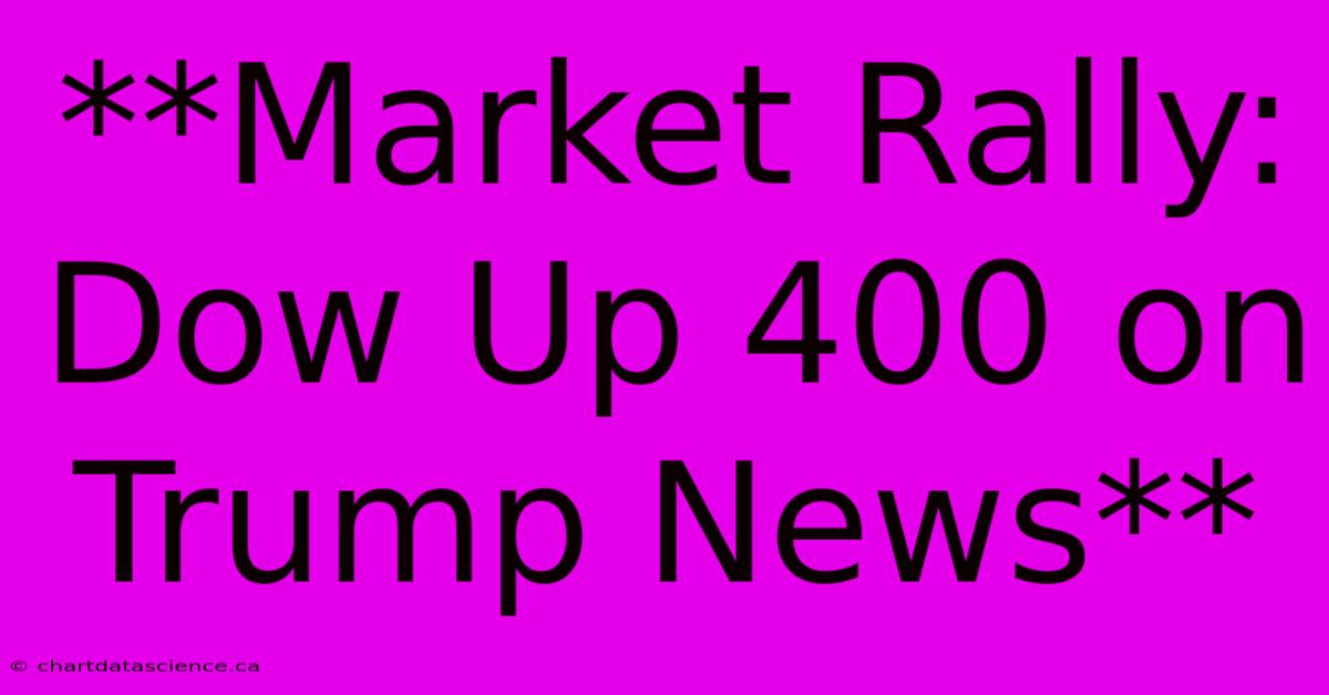 **Market Rally: Dow Up 400 On Trump News**