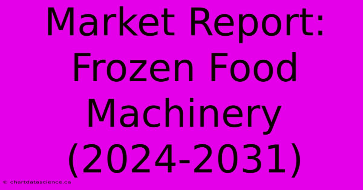 Market Report: Frozen Food Machinery (2024-2031)