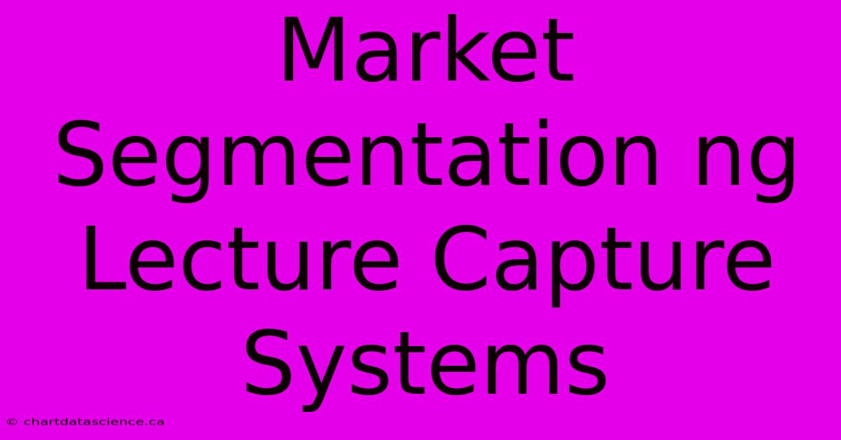 Market Segmentation Ng Lecture Capture Systems 