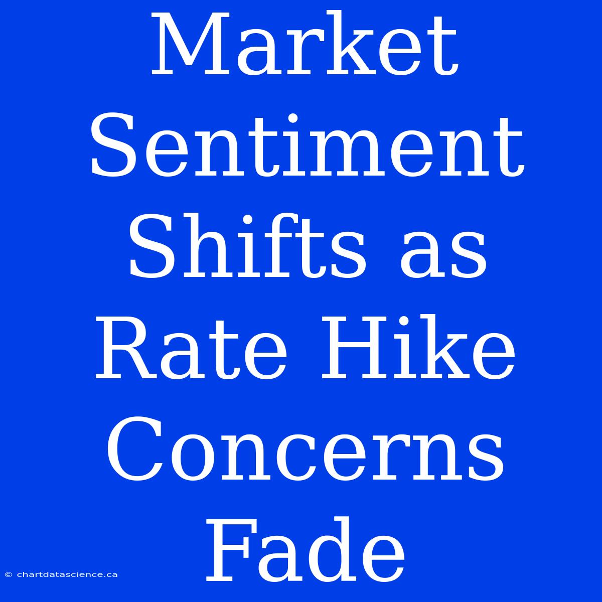 Market Sentiment Shifts As Rate Hike Concerns Fade