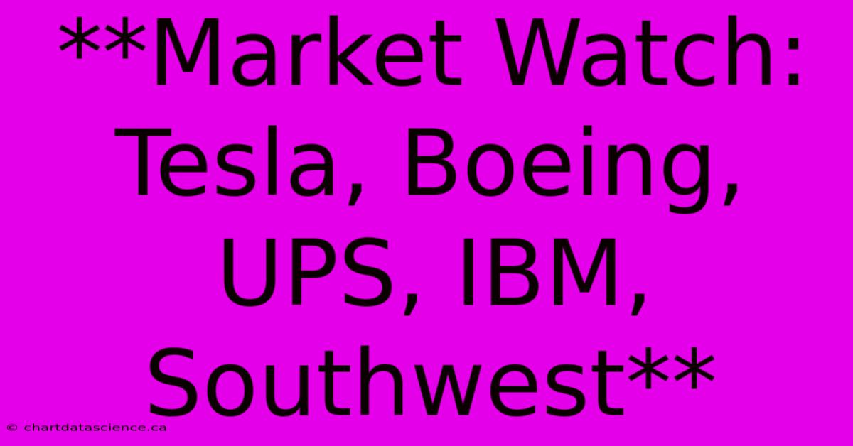 **Market Watch: Tesla, Boeing, UPS, IBM, Southwest**