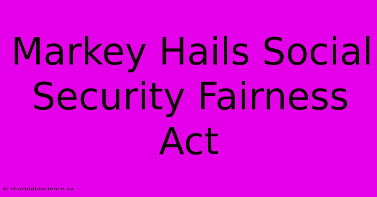 Markey Hails Social Security Fairness Act