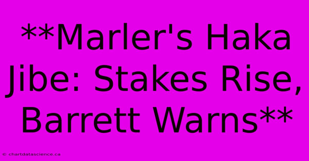 **Marler's Haka Jibe: Stakes Rise, Barrett Warns**