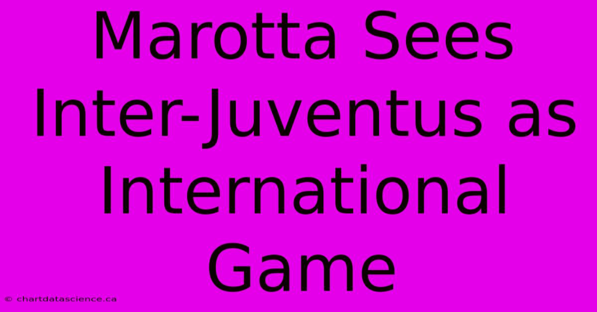 Marotta Sees Inter-Juventus As International Game