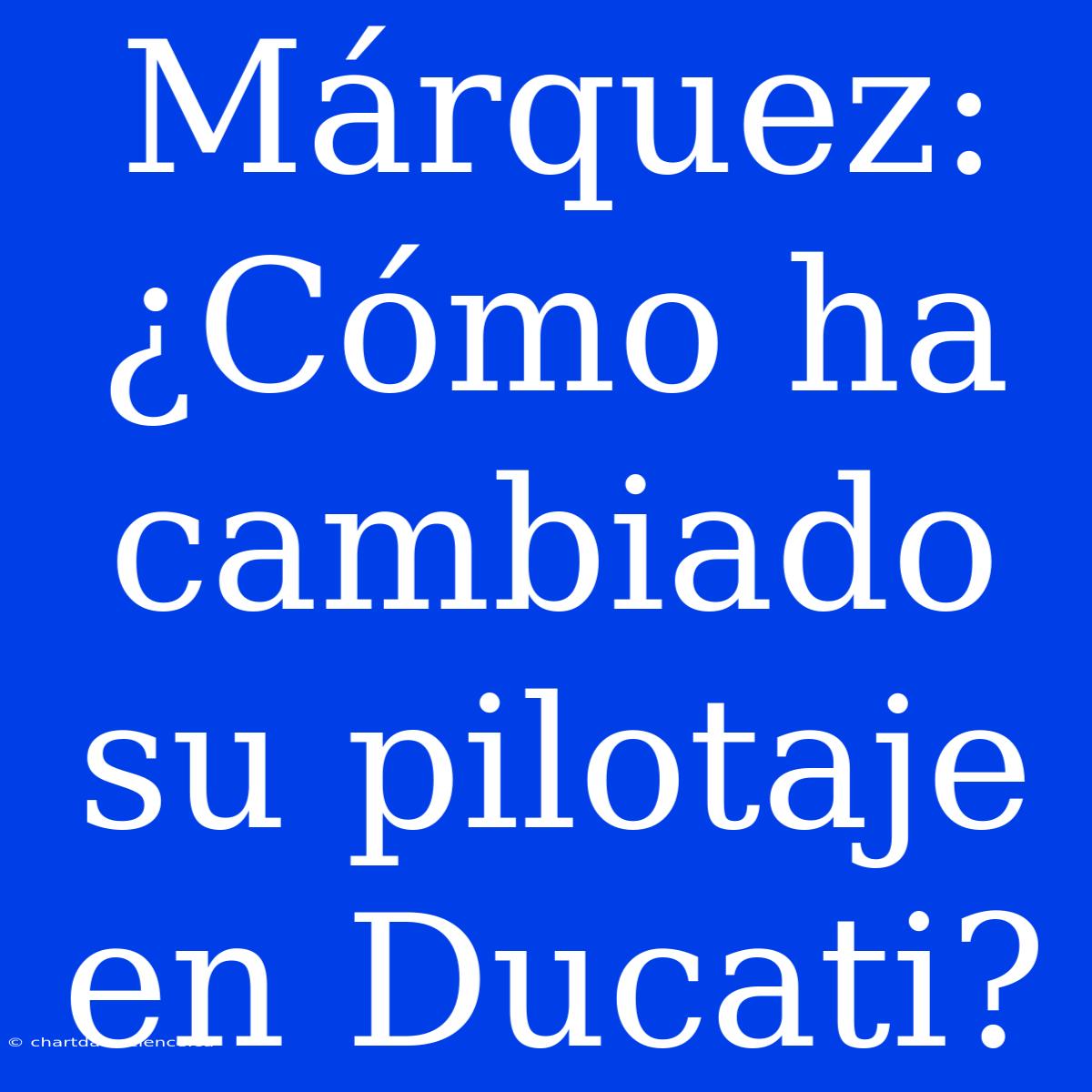 Márquez: ¿Cómo Ha Cambiado Su Pilotaje En Ducati?