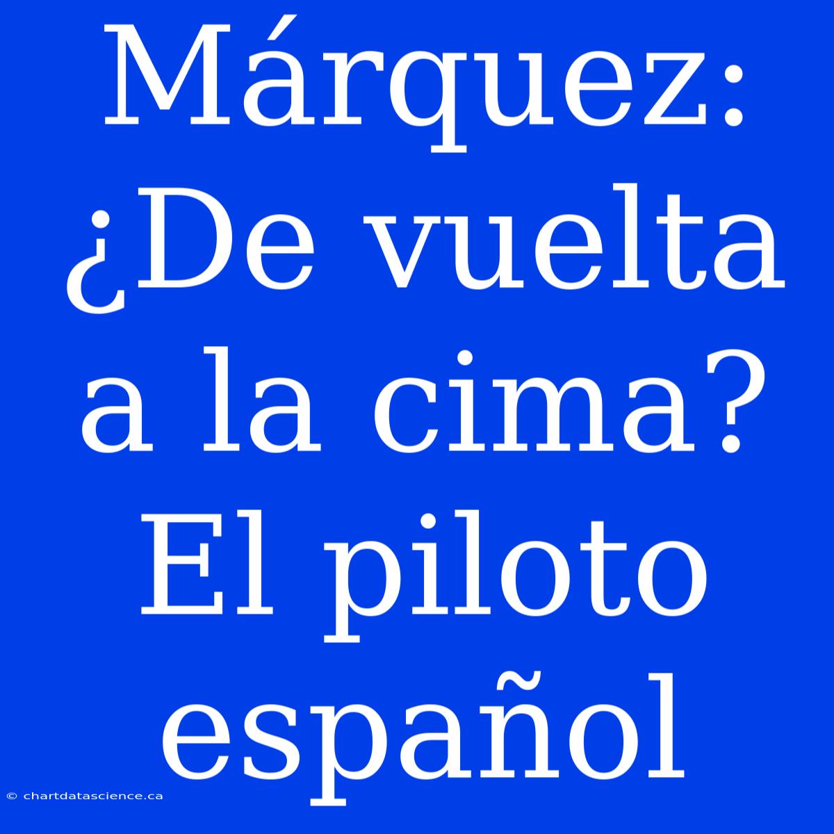 Márquez: ¿De Vuelta A La Cima? El Piloto Español