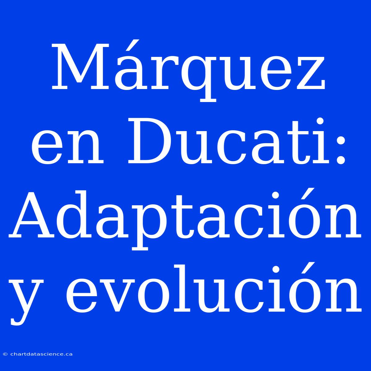 Márquez En Ducati: Adaptación Y Evolución