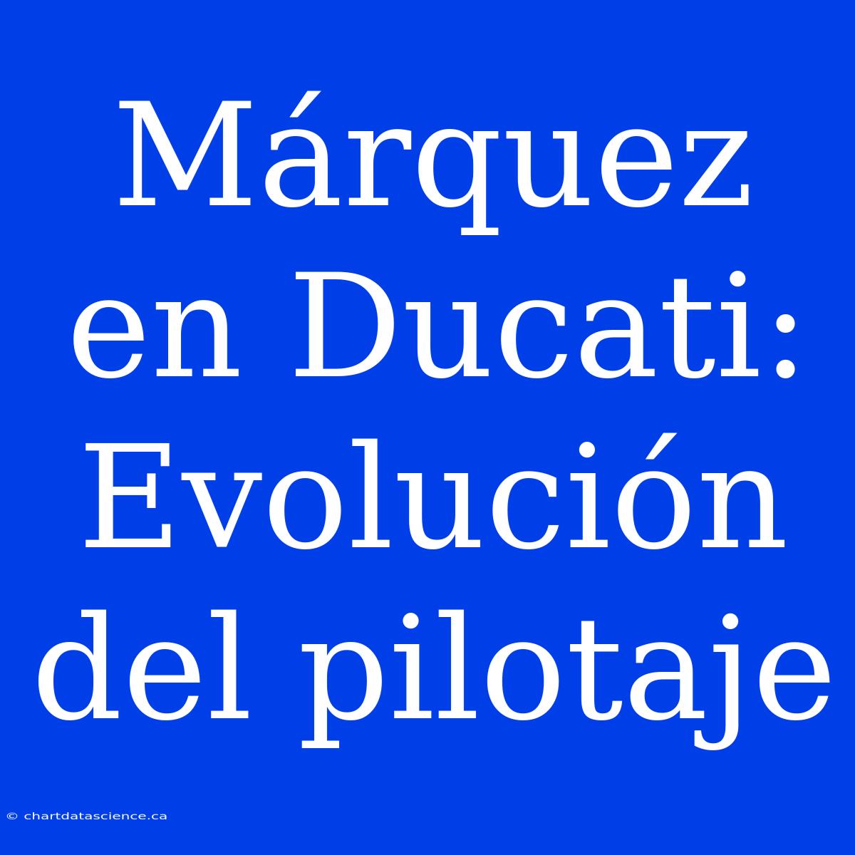 Márquez En Ducati: Evolución Del Pilotaje