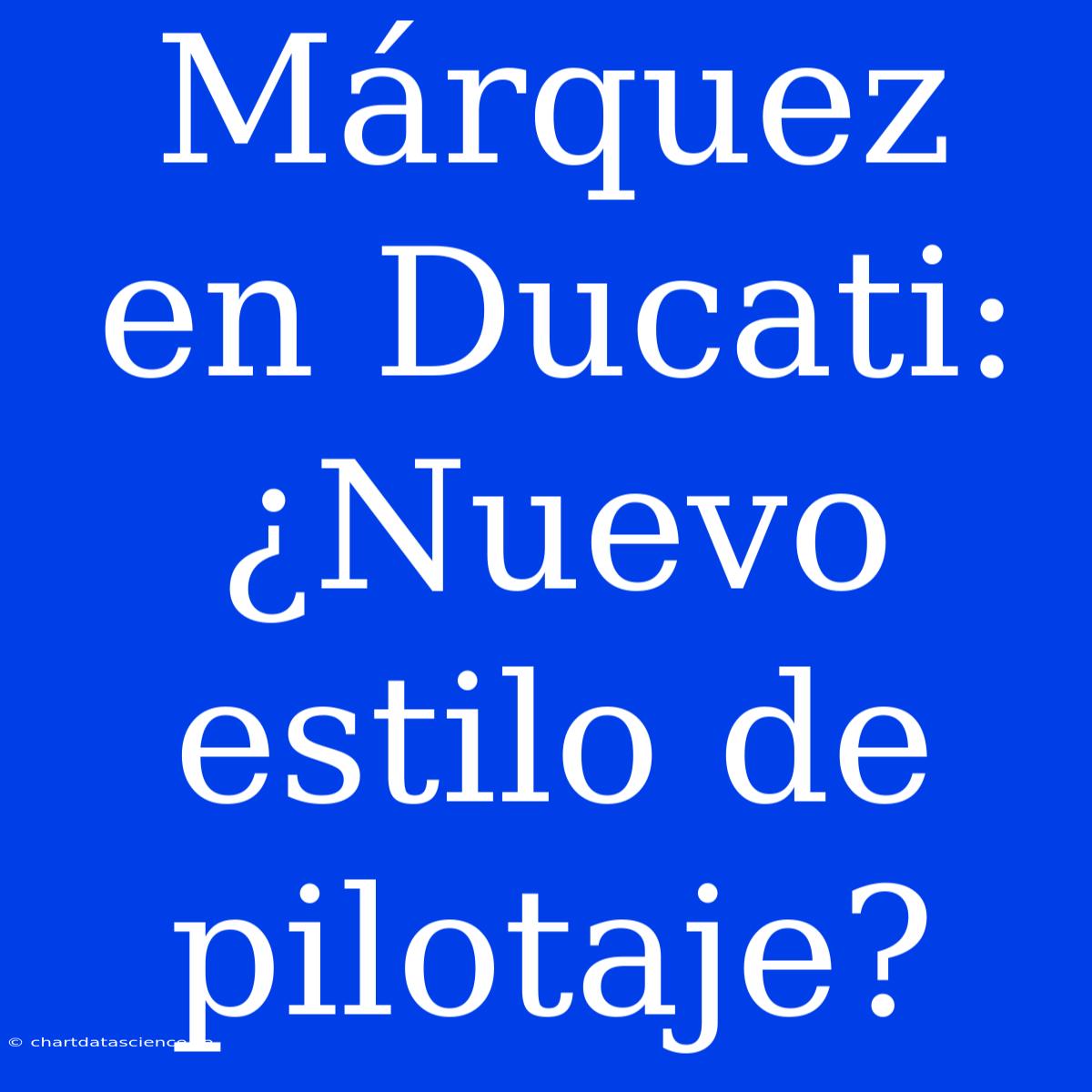 Márquez En Ducati: ¿Nuevo Estilo De Pilotaje?