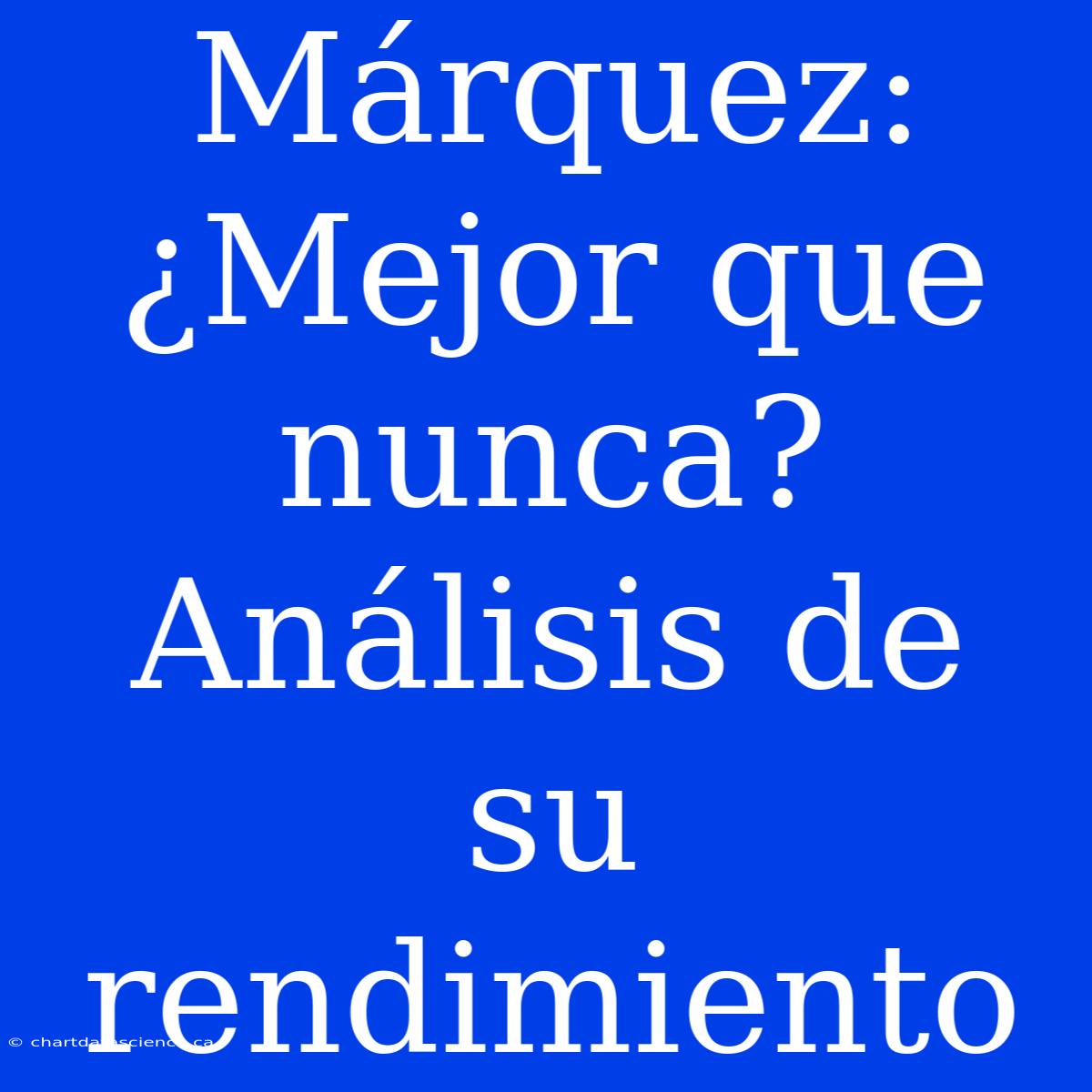 Márquez: ¿Mejor Que Nunca? Análisis De Su Rendimiento