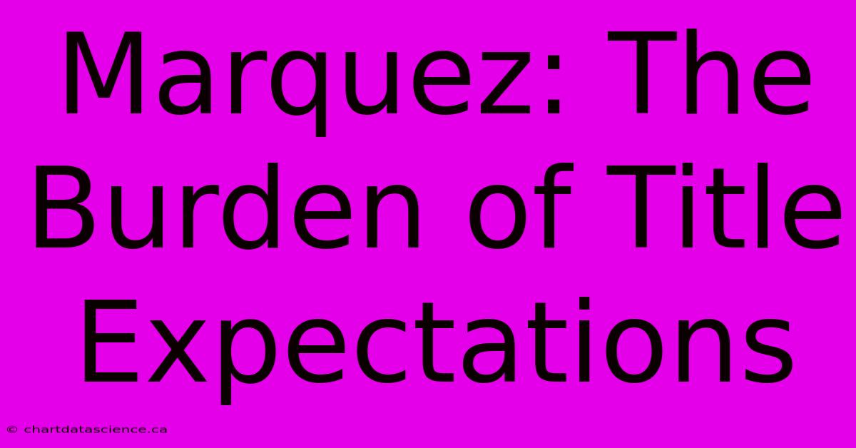 Marquez: The Burden Of Title Expectations