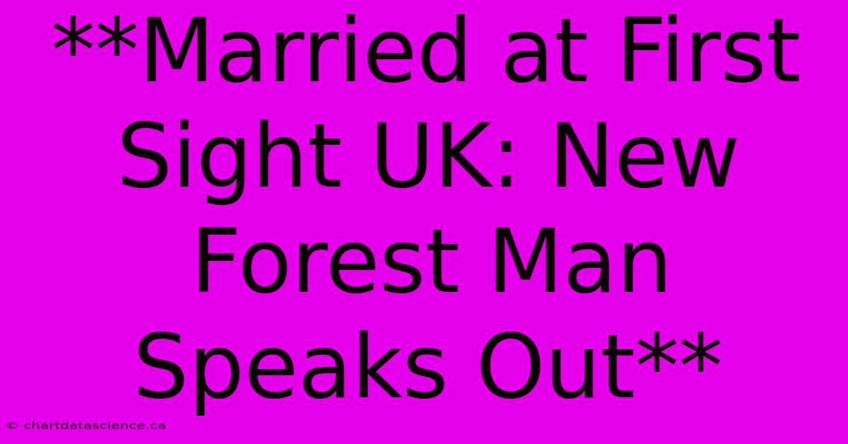 **Married At First Sight UK: New Forest Man Speaks Out**