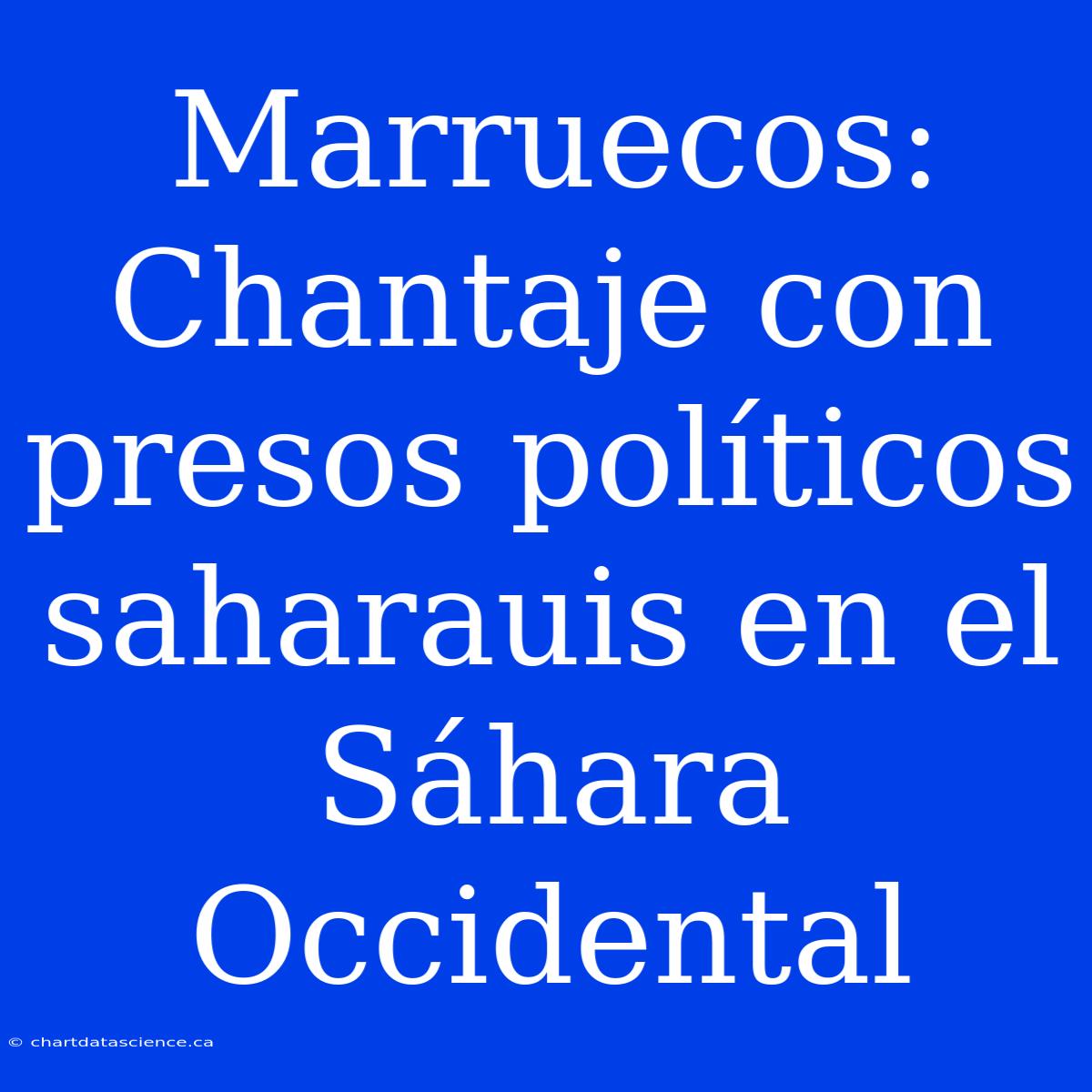 Marruecos: Chantaje Con Presos Políticos Saharauis En El Sáhara Occidental