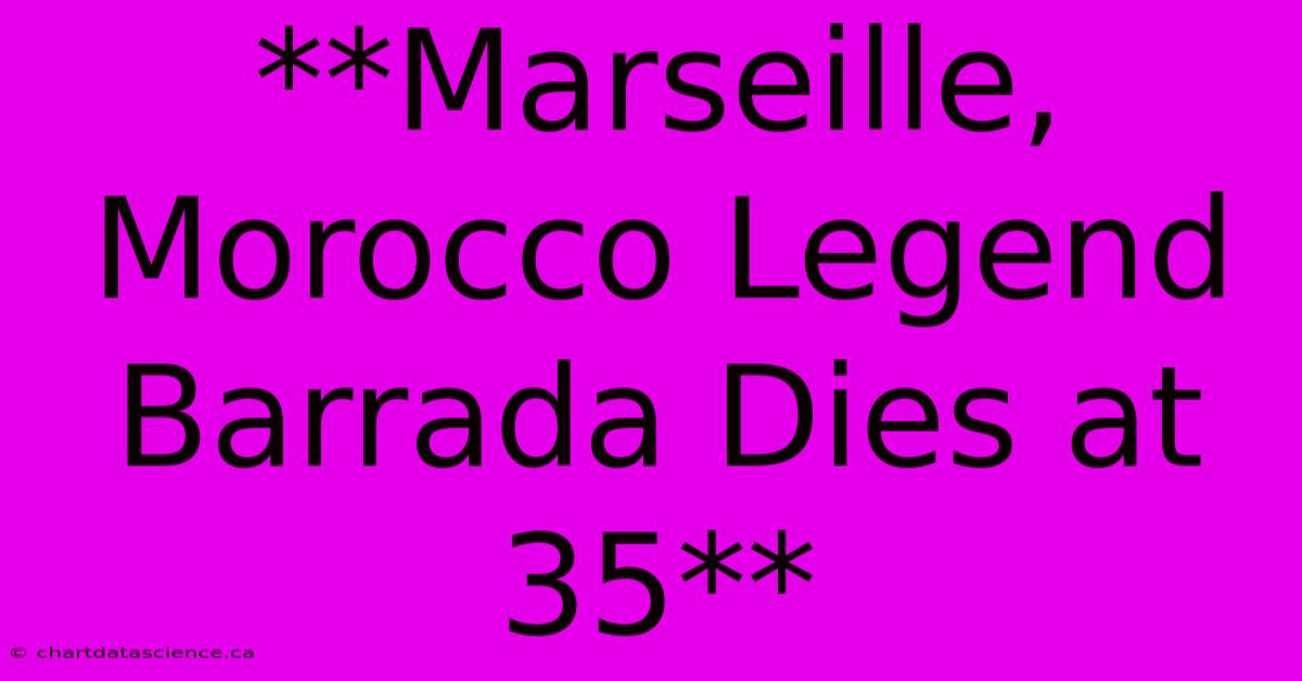 **Marseille, Morocco Legend Barrada Dies At 35** 