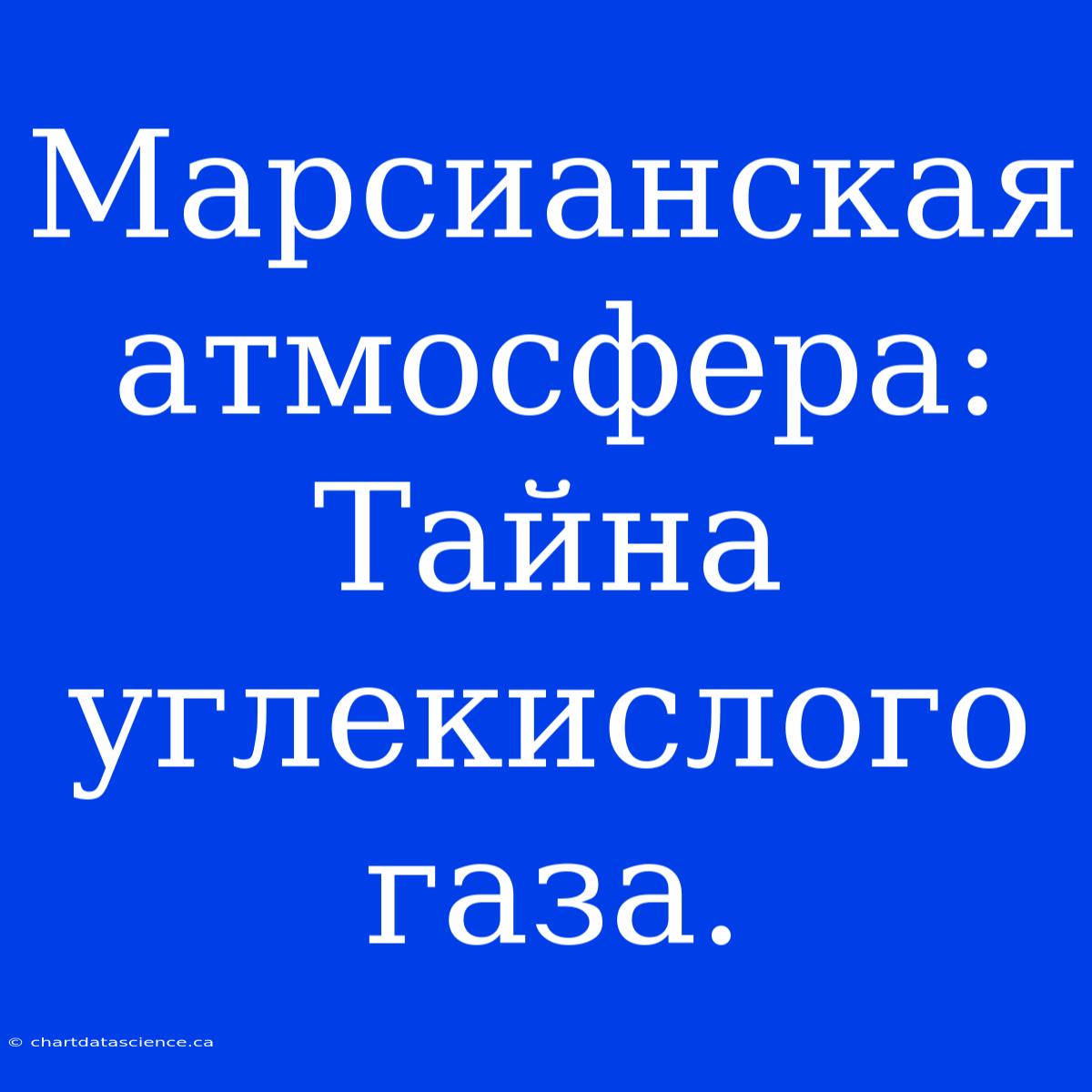 Марсианская Атмосфера:  Тайна Углекислого Газа.