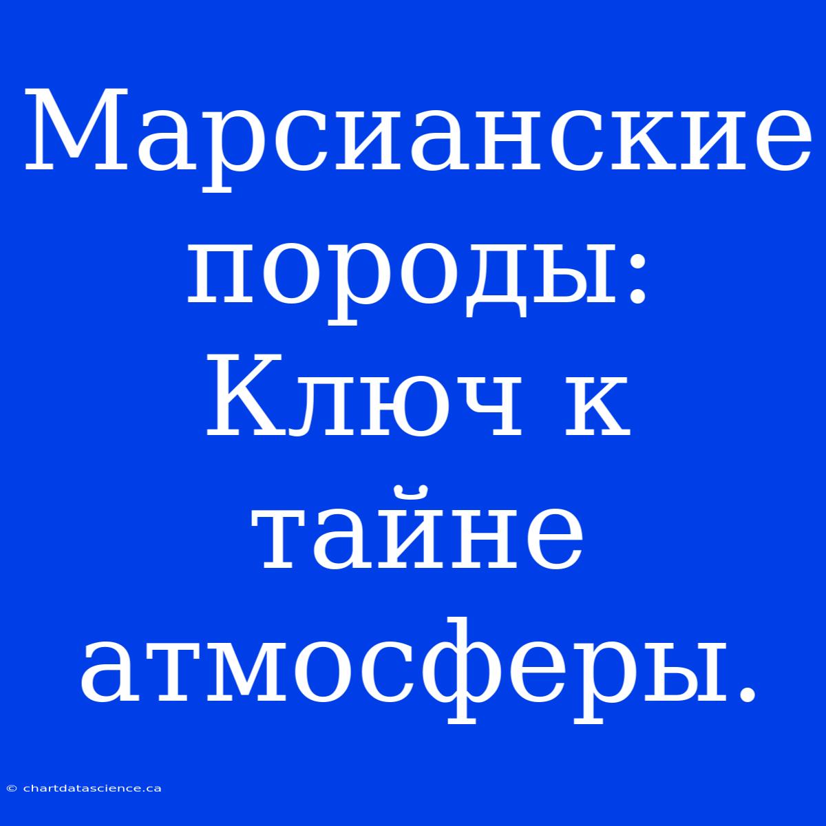 Марсианские Породы:  Ключ К Тайне Атмосферы.