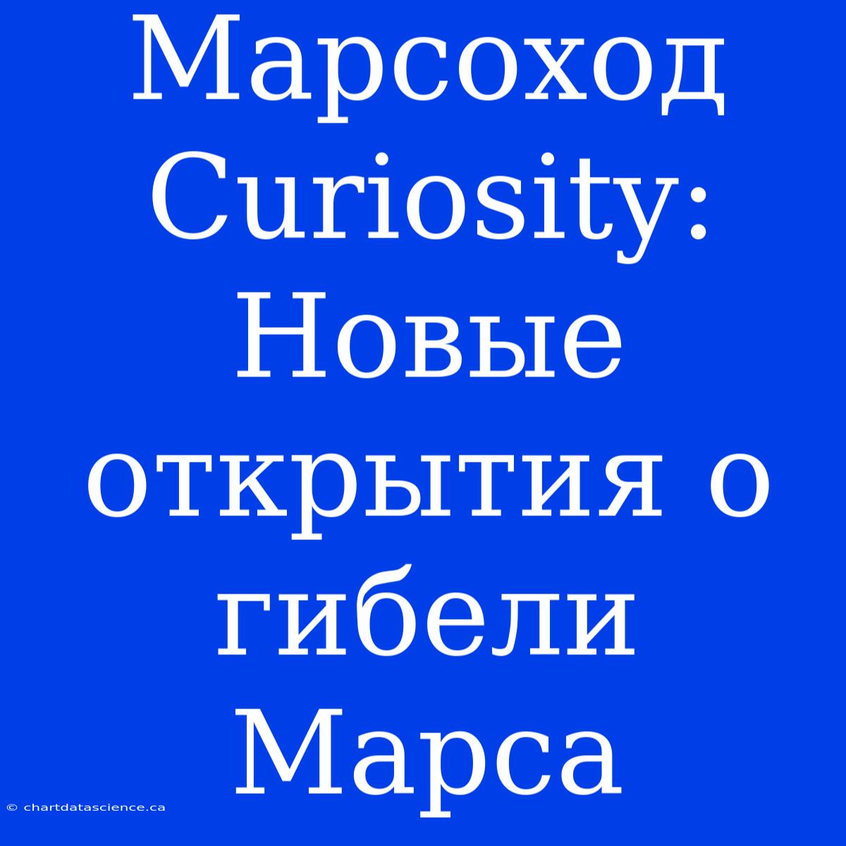 Марсоход Curiosity: Новые Открытия О Гибели Марса