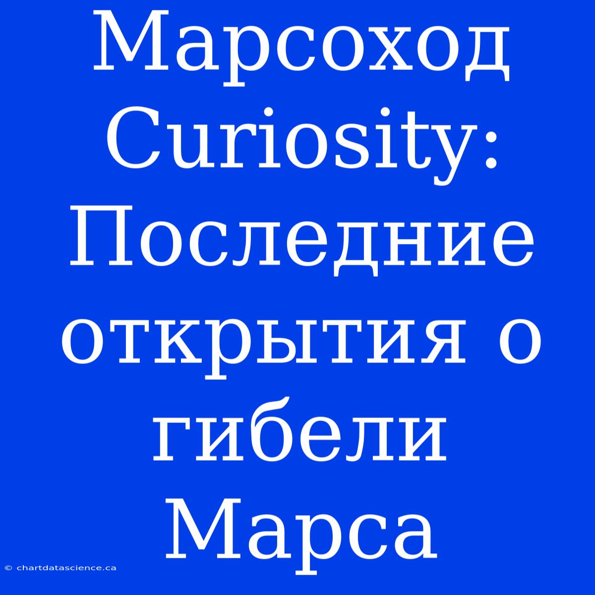 Марсоход Curiosity: Последние Открытия О Гибели Марса