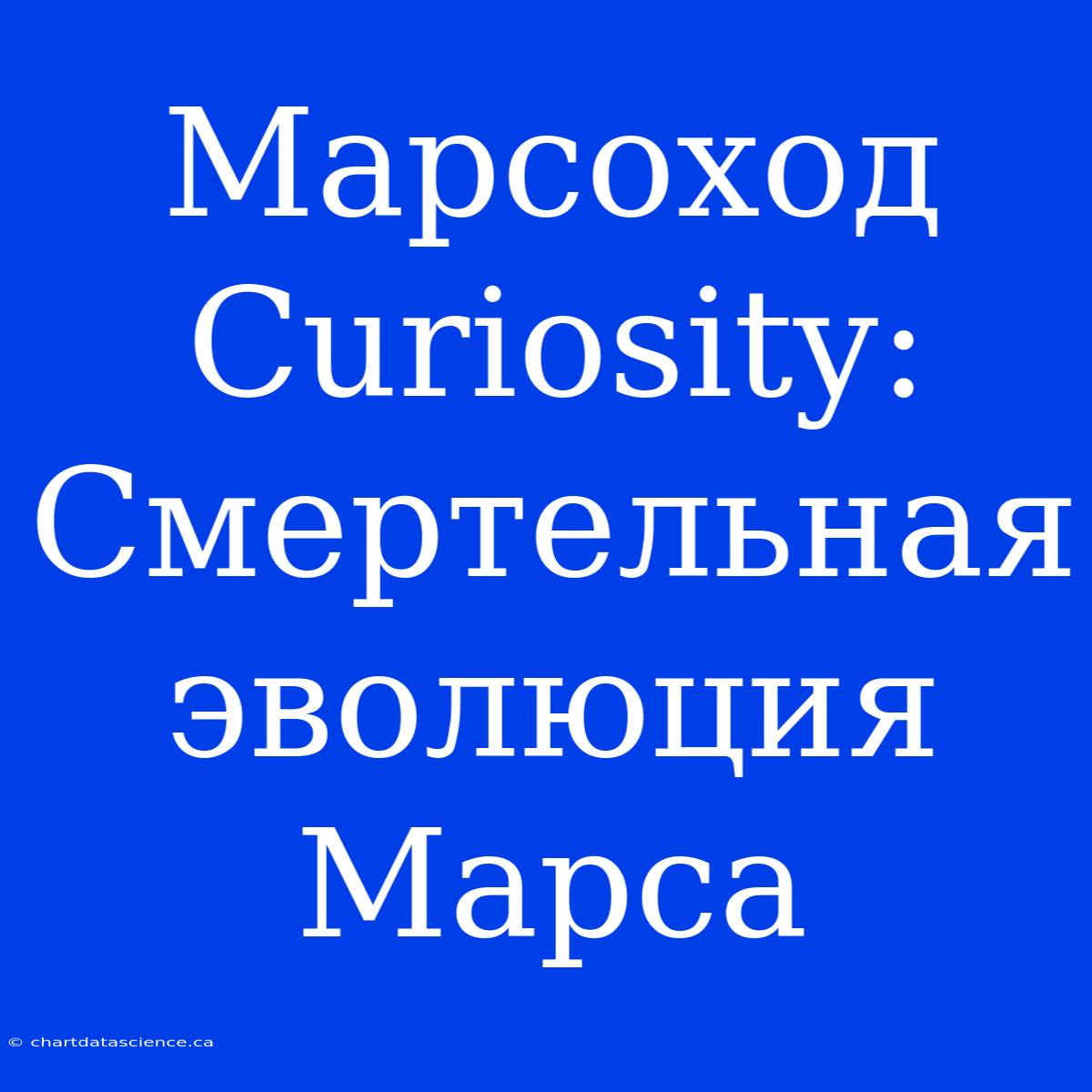 Марсоход Curiosity: Смертельная Эволюция Марса