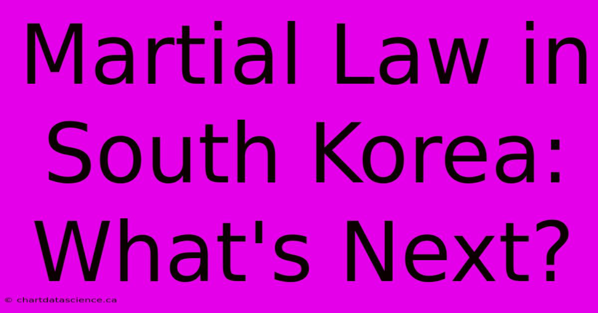 Martial Law In South Korea: What's Next?