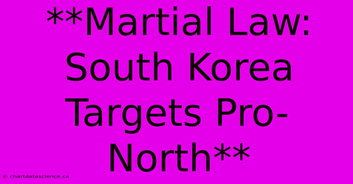 **Martial Law: South Korea Targets Pro-North**