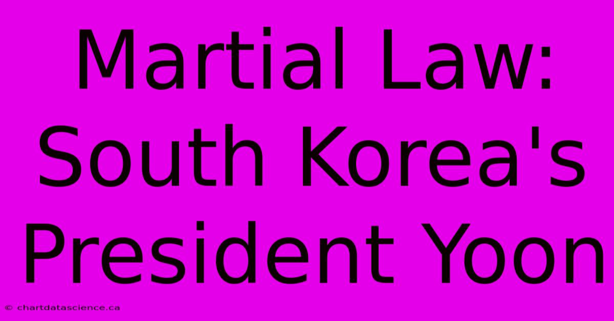 Martial Law: South Korea's President Yoon