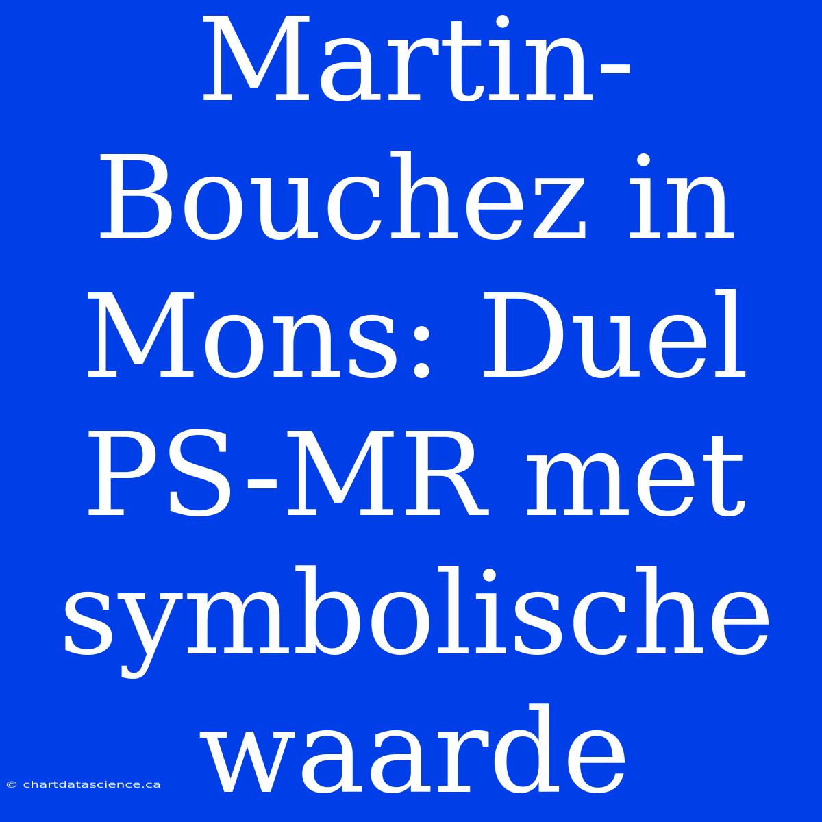 Martin-Bouchez In Mons: Duel PS-MR Met Symbolische Waarde